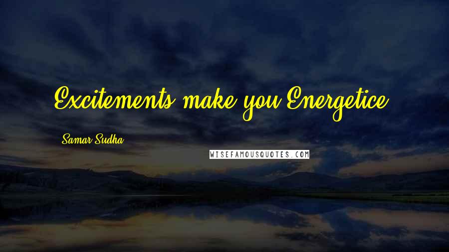 Samar Sudha Quotes: Excitements make you Energetice.