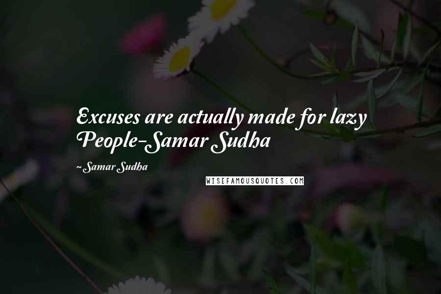 Samar Sudha Quotes: Excuses are actually made for lazy People-Samar Sudha