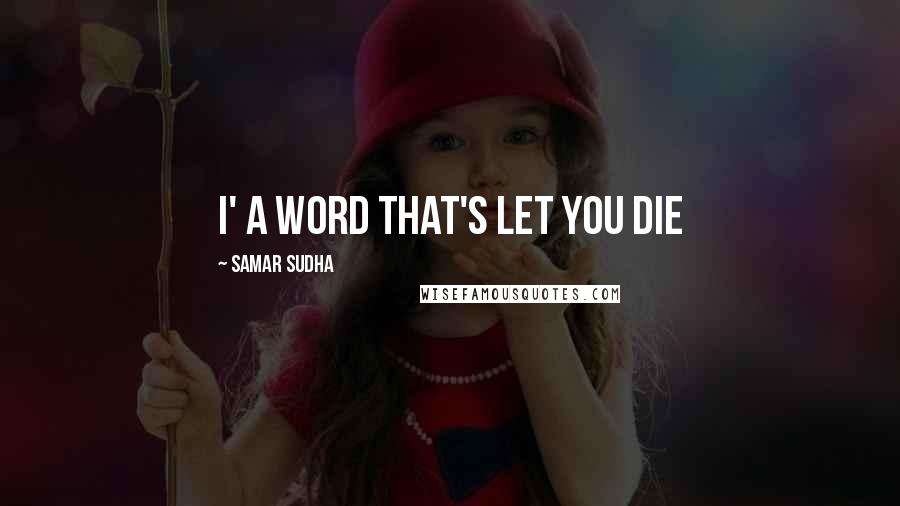 Samar Sudha Quotes: I' a word that's let you Die