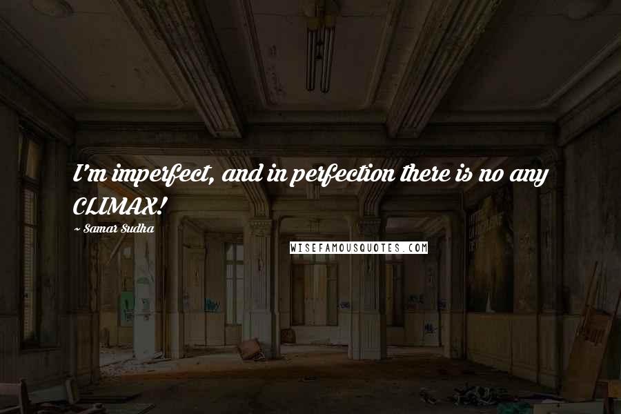 Samar Sudha Quotes: I'm imperfect, and in perfection there is no any CLIMAX!