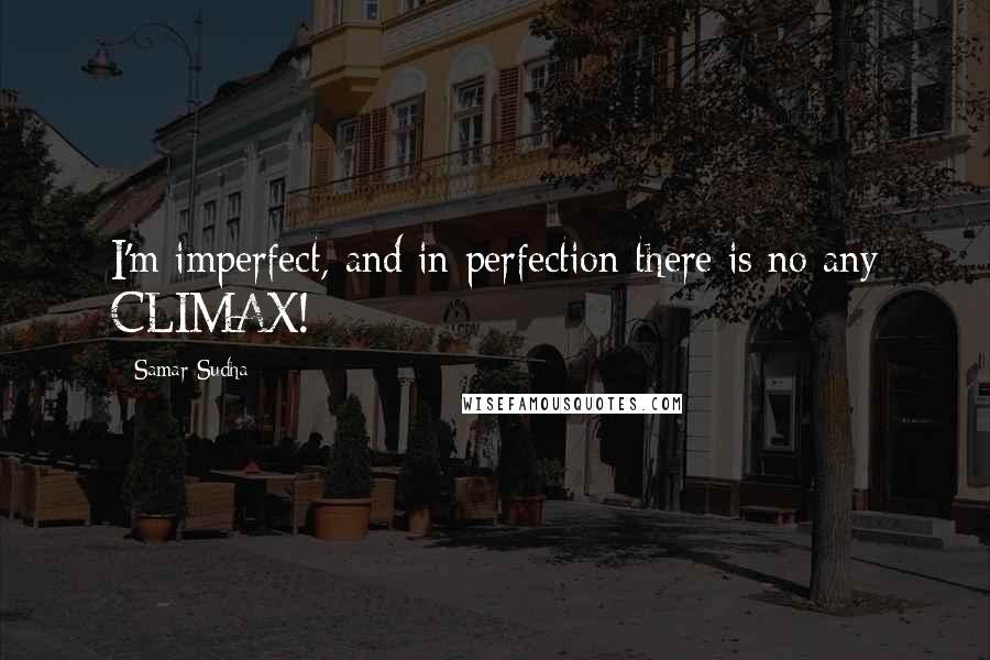 Samar Sudha Quotes: I'm imperfect, and in perfection there is no any CLIMAX!