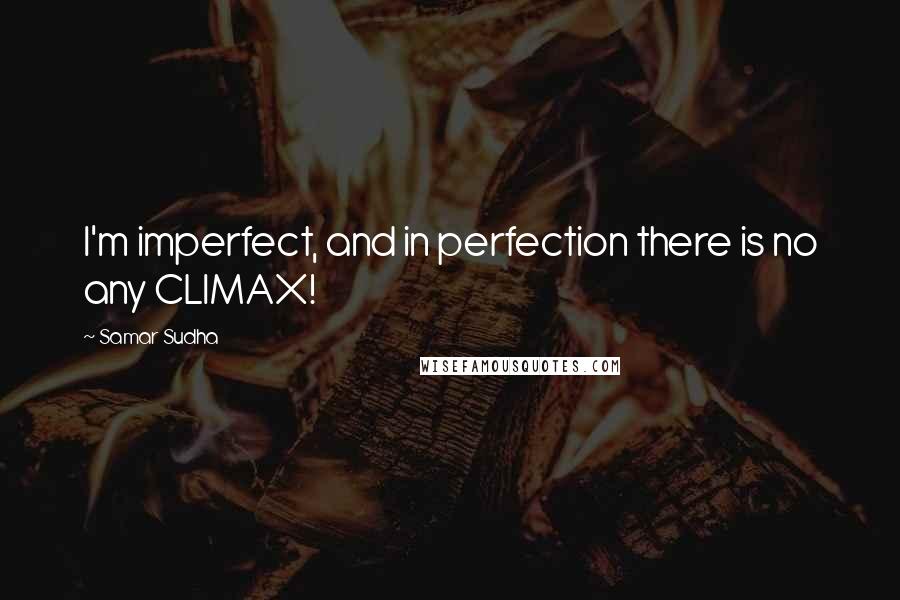 Samar Sudha Quotes: I'm imperfect, and in perfection there is no any CLIMAX!