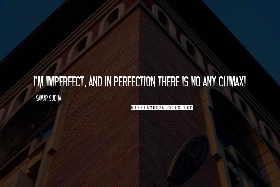 Samar Sudha Quotes: I'm imperfect, and in perfection there is no any CLIMAX!