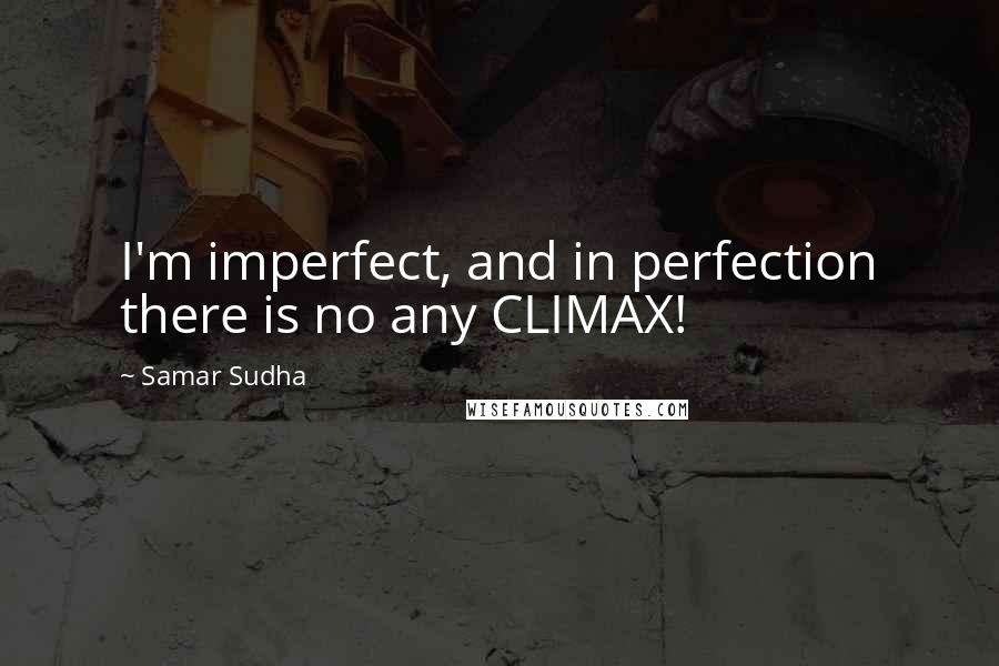 Samar Sudha Quotes: I'm imperfect, and in perfection there is no any CLIMAX!