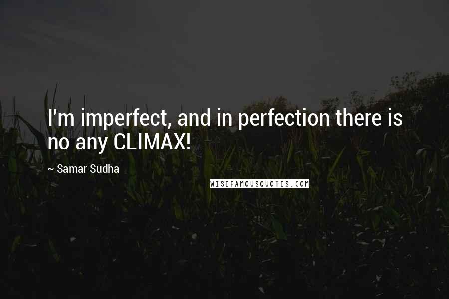 Samar Sudha Quotes: I'm imperfect, and in perfection there is no any CLIMAX!