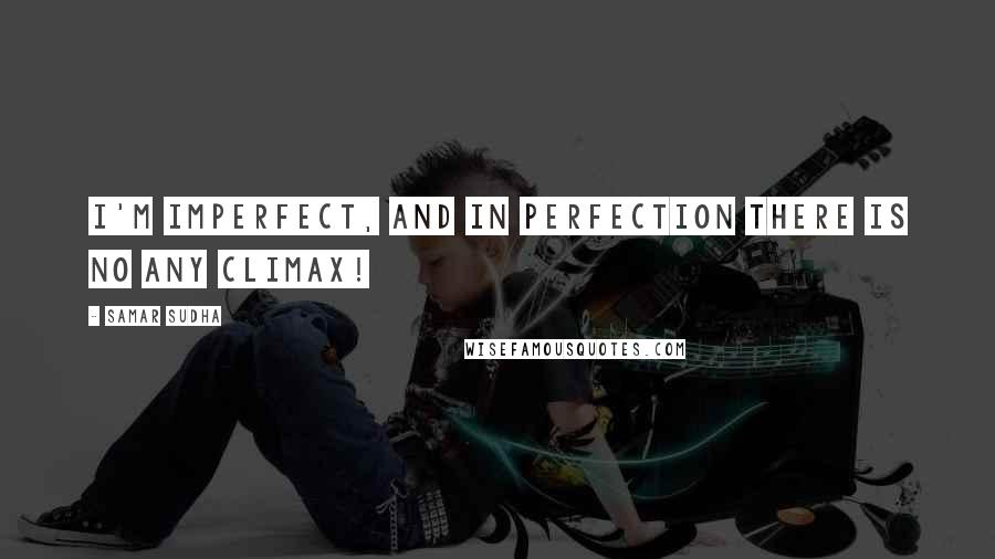 Samar Sudha Quotes: I'm imperfect, and in perfection there is no any CLIMAX!