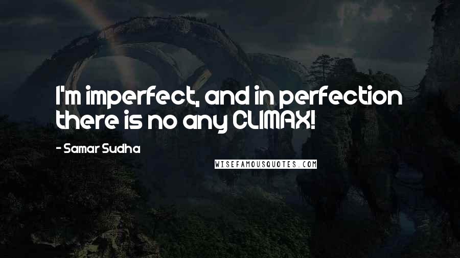 Samar Sudha Quotes: I'm imperfect, and in perfection there is no any CLIMAX!