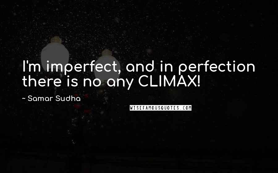 Samar Sudha Quotes: I'm imperfect, and in perfection there is no any CLIMAX!