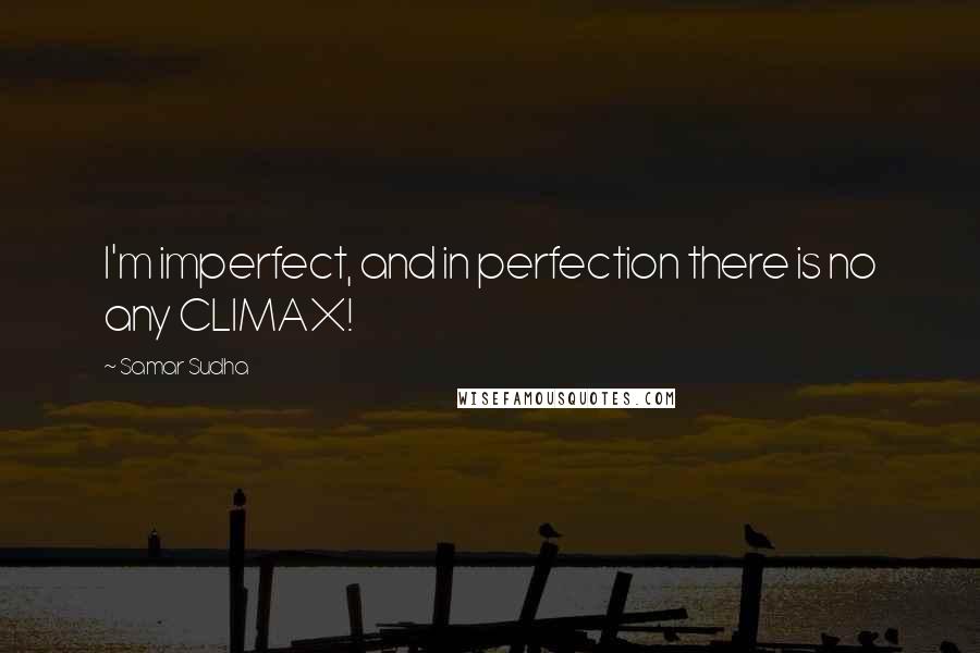 Samar Sudha Quotes: I'm imperfect, and in perfection there is no any CLIMAX!