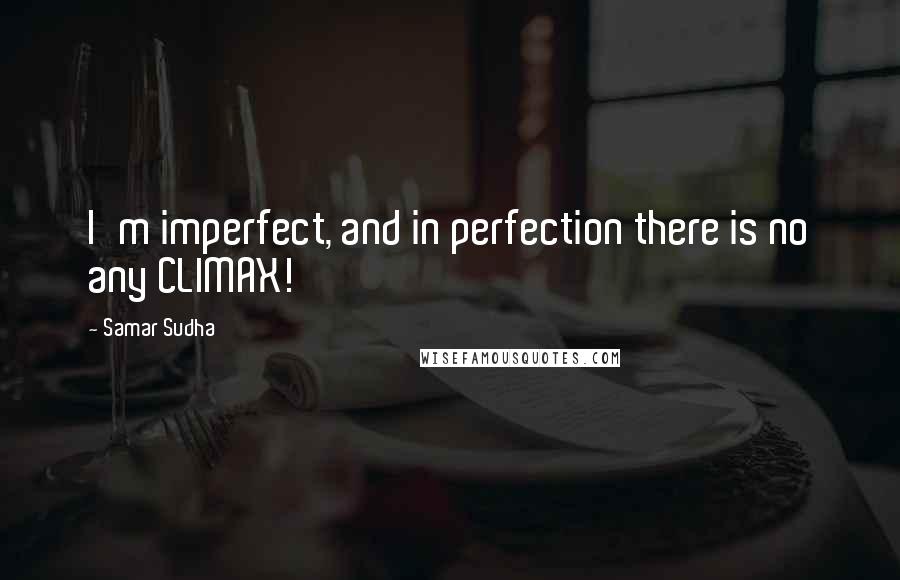 Samar Sudha Quotes: I'm imperfect, and in perfection there is no any CLIMAX!