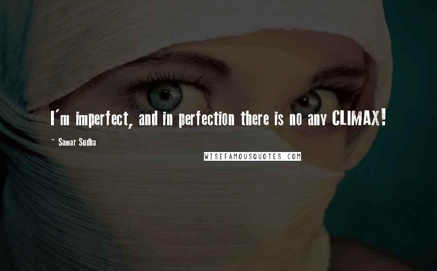 Samar Sudha Quotes: I'm imperfect, and in perfection there is no any CLIMAX!