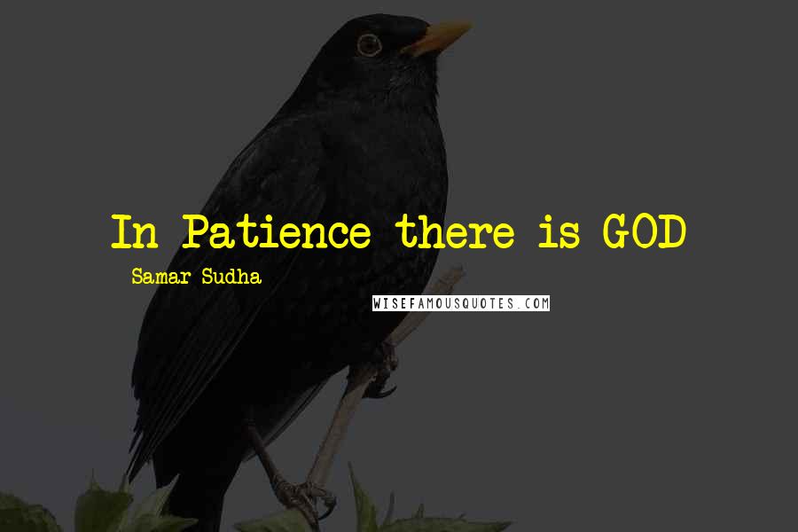 Samar Sudha Quotes: In Patience there is GOD