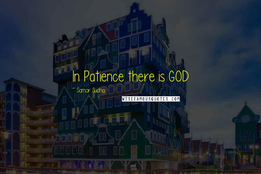 Samar Sudha Quotes: In Patience there is GOD