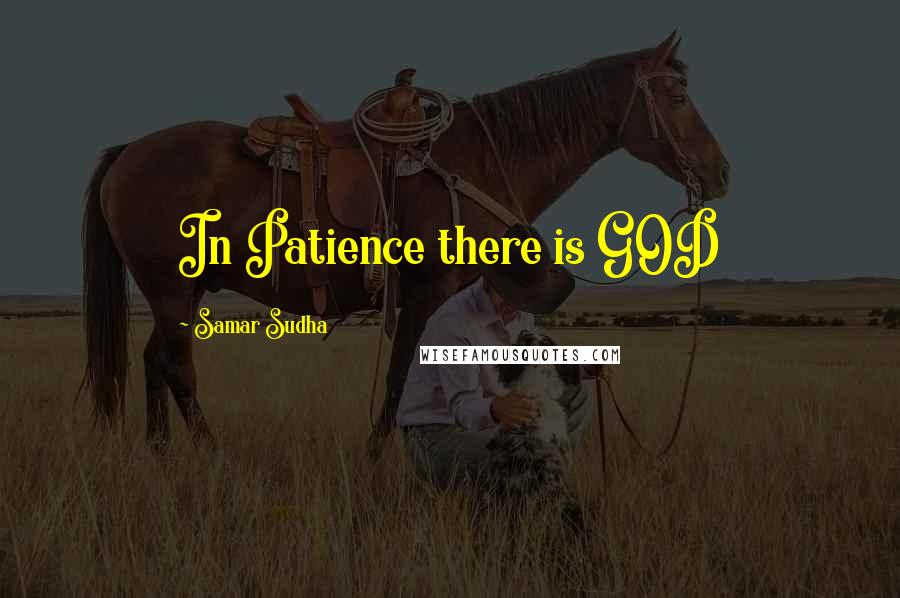 Samar Sudha Quotes: In Patience there is GOD