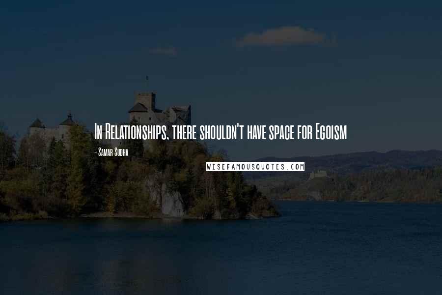 Samar Sudha Quotes: In Relationships, there shouldn't have space for Egoism