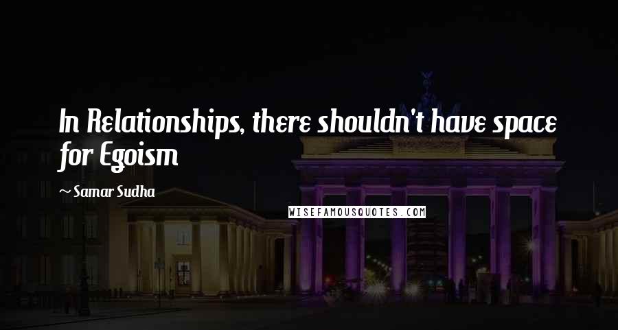 Samar Sudha Quotes: In Relationships, there shouldn't have space for Egoism