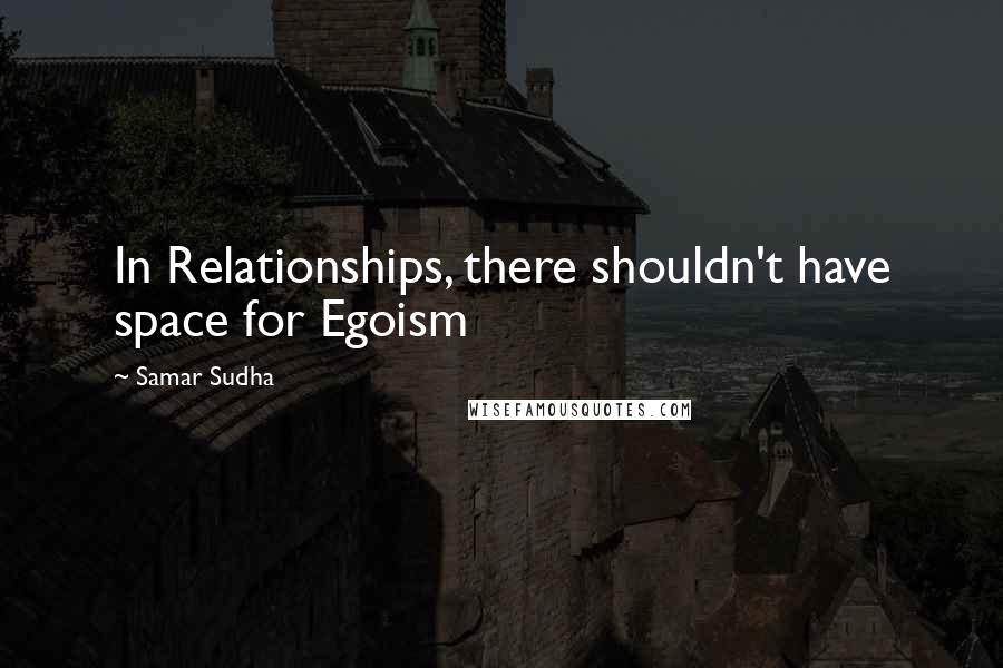 Samar Sudha Quotes: In Relationships, there shouldn't have space for Egoism