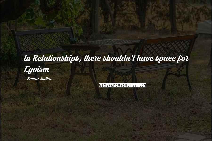 Samar Sudha Quotes: In Relationships, there shouldn't have space for Egoism
