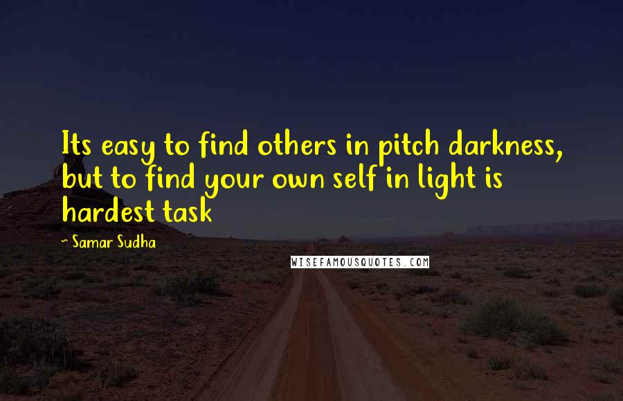 Samar Sudha Quotes: Its easy to find others in pitch darkness, but to find your own self in light is hardest task