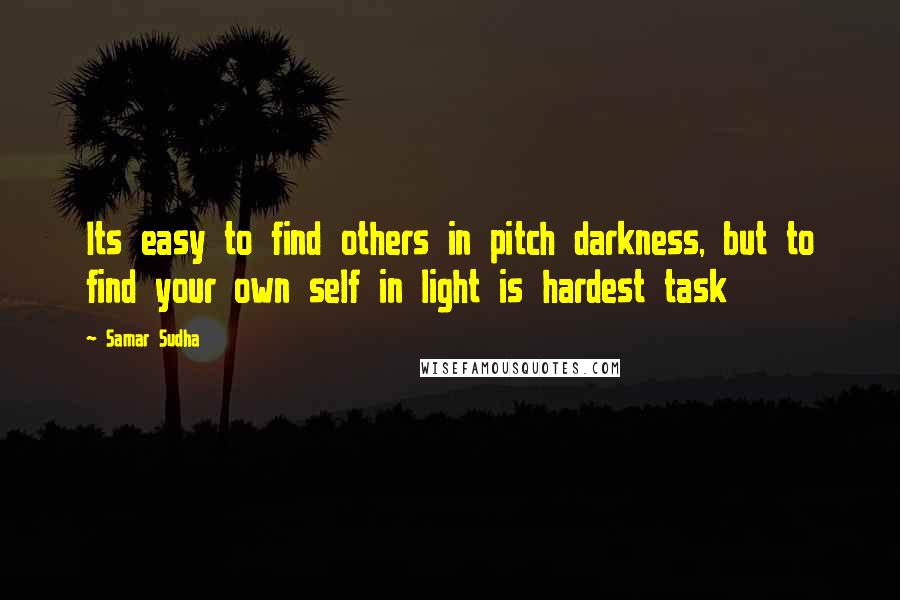 Samar Sudha Quotes: Its easy to find others in pitch darkness, but to find your own self in light is hardest task