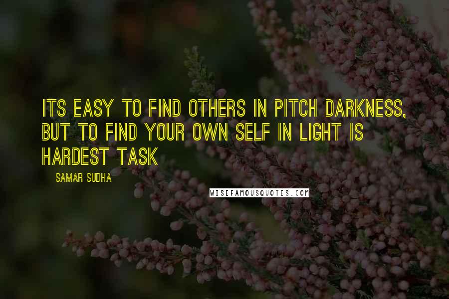 Samar Sudha Quotes: Its easy to find others in pitch darkness, but to find your own self in light is hardest task
