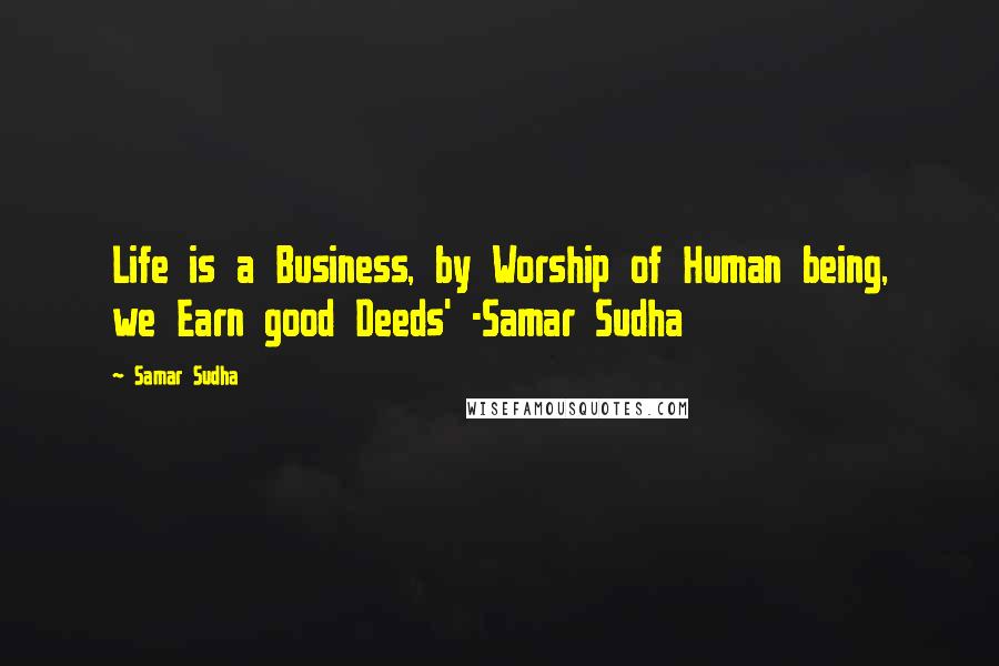 Samar Sudha Quotes: Life is a Business, by Worship of Human being, we Earn good Deeds' -Samar Sudha