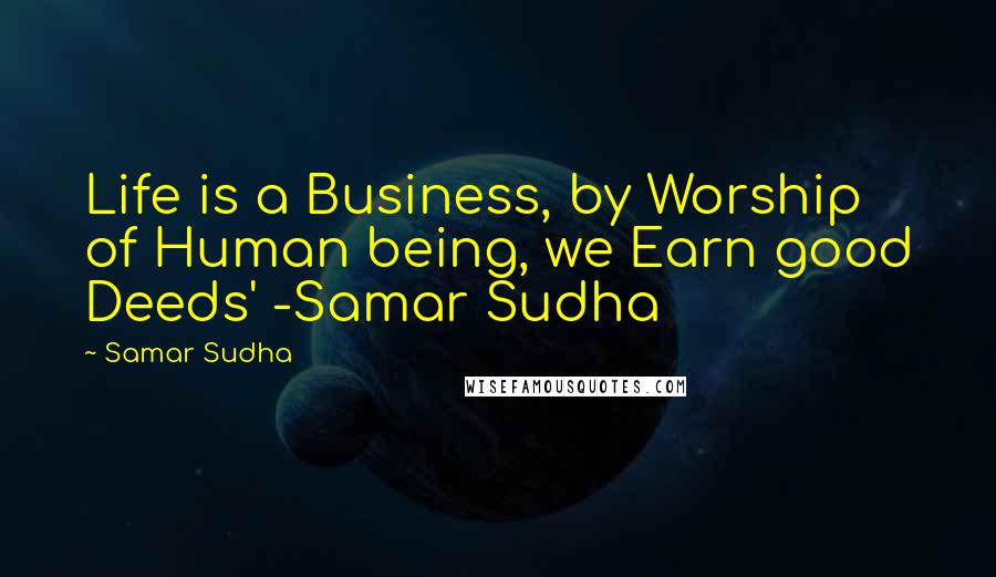 Samar Sudha Quotes: Life is a Business, by Worship of Human being, we Earn good Deeds' -Samar Sudha