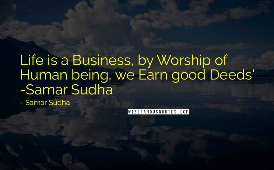 Samar Sudha Quotes: Life is a Business, by Worship of Human being, we Earn good Deeds' -Samar Sudha