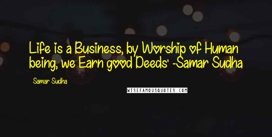 Samar Sudha Quotes: Life is a Business, by Worship of Human being, we Earn good Deeds' -Samar Sudha