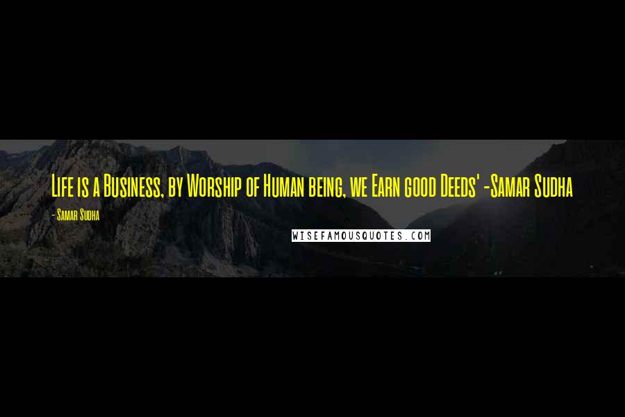 Samar Sudha Quotes: Life is a Business, by Worship of Human being, we Earn good Deeds' -Samar Sudha