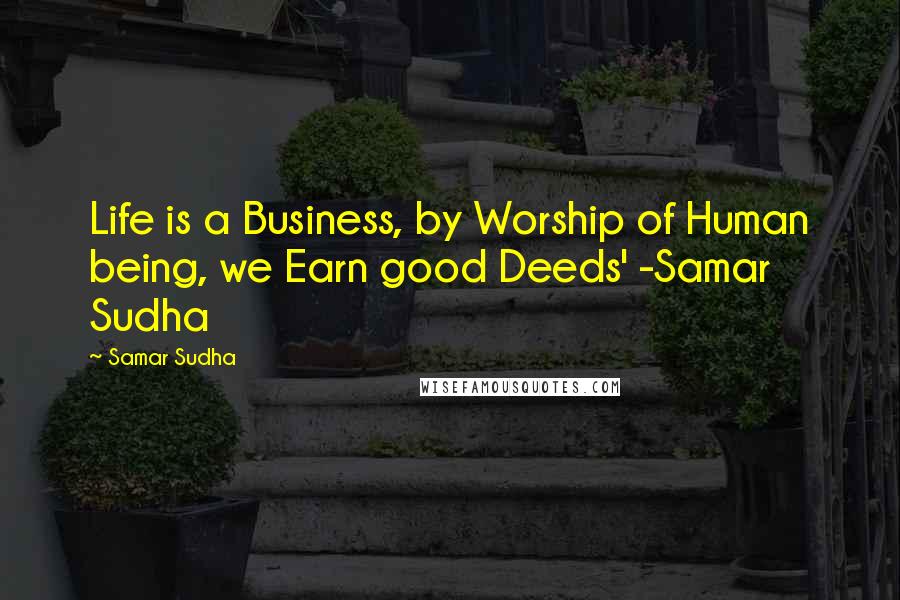 Samar Sudha Quotes: Life is a Business, by Worship of Human being, we Earn good Deeds' -Samar Sudha