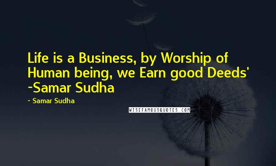 Samar Sudha Quotes: Life is a Business, by Worship of Human being, we Earn good Deeds' -Samar Sudha