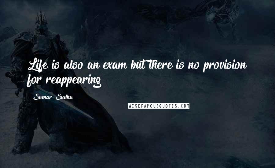 Samar Sudha Quotes: Life is also an exam but there is no provision for reappearing