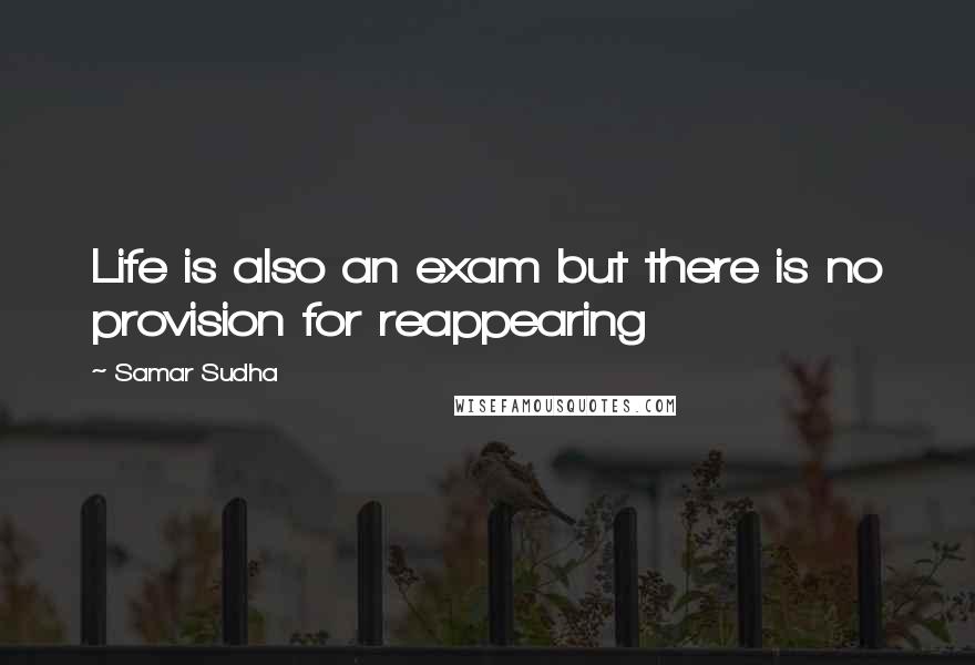 Samar Sudha Quotes: Life is also an exam but there is no provision for reappearing