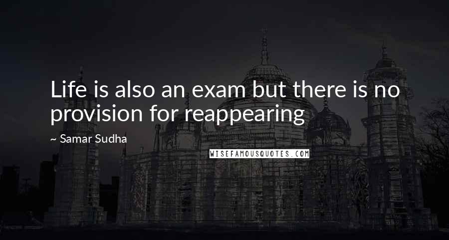 Samar Sudha Quotes: Life is also an exam but there is no provision for reappearing