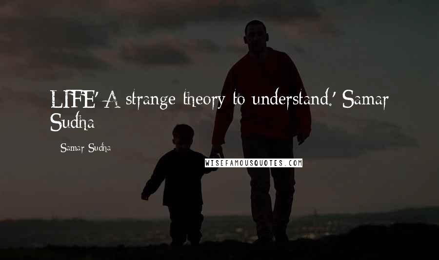 Samar Sudha Quotes: LIFE' A strange theory to understand.'-Samar Sudha