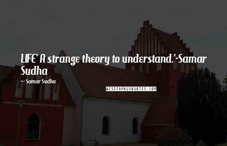 Samar Sudha Quotes: LIFE' A strange theory to understand.'-Samar Sudha