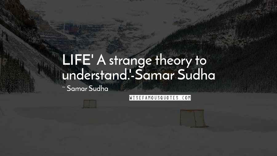 Samar Sudha Quotes: LIFE' A strange theory to understand.'-Samar Sudha