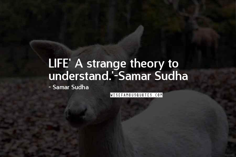 Samar Sudha Quotes: LIFE' A strange theory to understand.'-Samar Sudha