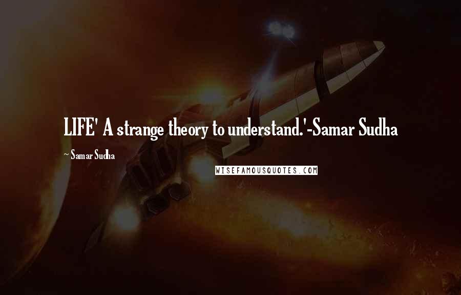 Samar Sudha Quotes: LIFE' A strange theory to understand.'-Samar Sudha