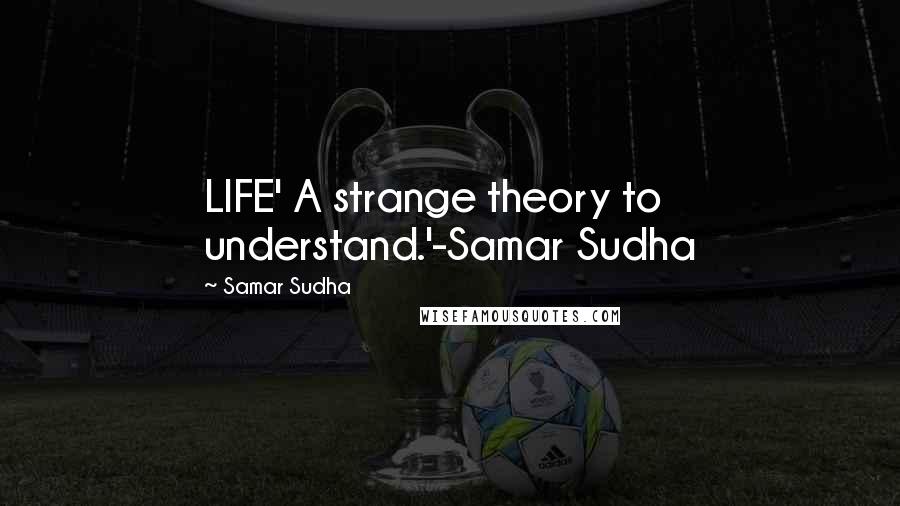 Samar Sudha Quotes: LIFE' A strange theory to understand.'-Samar Sudha