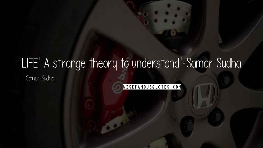 Samar Sudha Quotes: LIFE' A strange theory to understand.'-Samar Sudha