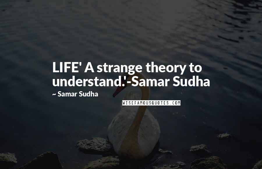 Samar Sudha Quotes: LIFE' A strange theory to understand.'-Samar Sudha