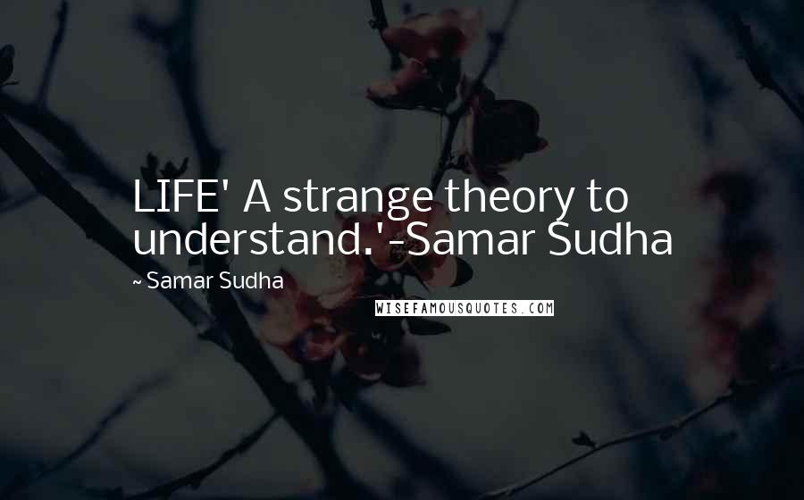 Samar Sudha Quotes: LIFE' A strange theory to understand.'-Samar Sudha