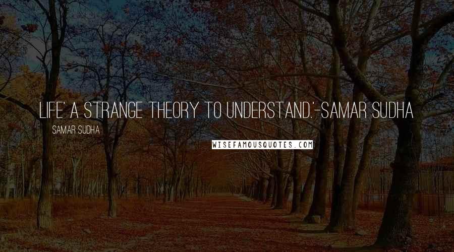 Samar Sudha Quotes: LIFE' A strange theory to understand.'-Samar Sudha