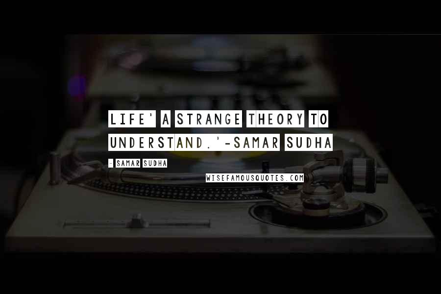 Samar Sudha Quotes: LIFE' A strange theory to understand.'-Samar Sudha