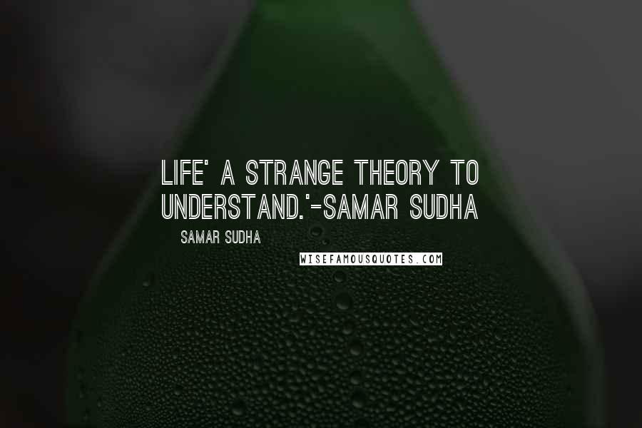 Samar Sudha Quotes: LIFE' A strange theory to understand.'-Samar Sudha