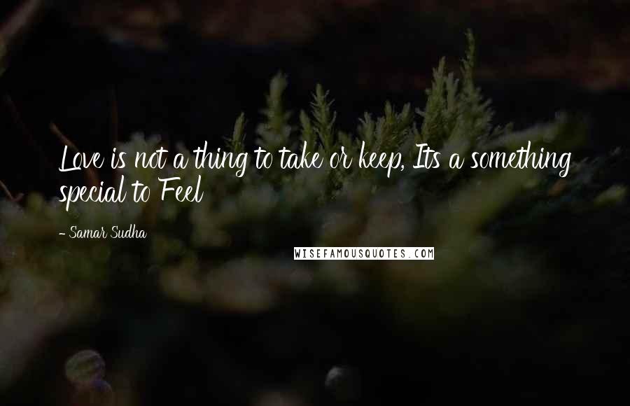 Samar Sudha Quotes: Love is not a thing to take or keep, Its a something special to Feel