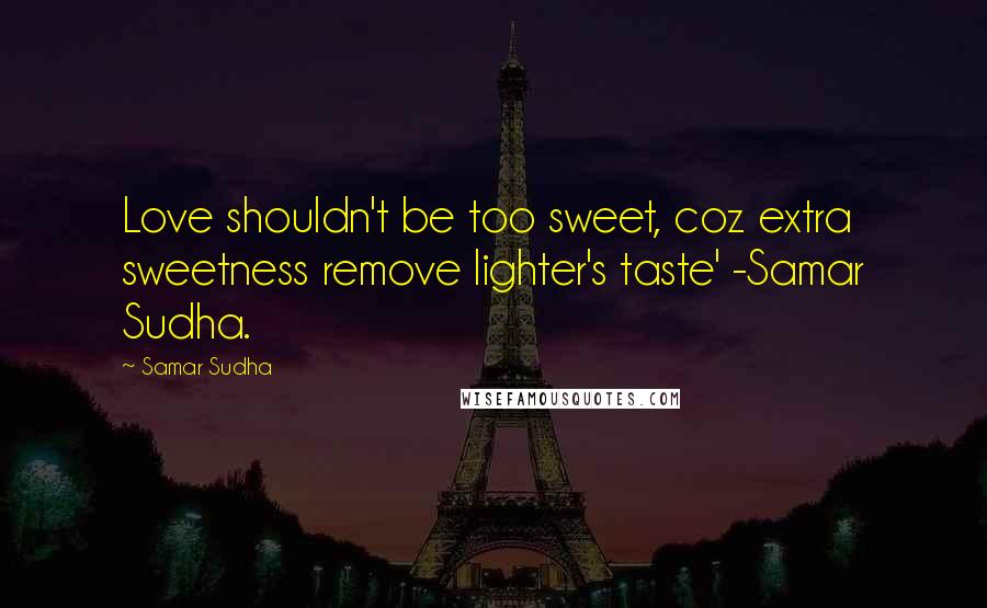 Samar Sudha Quotes: Love shouldn't be too sweet, coz extra sweetness remove lighter's taste' -Samar Sudha.