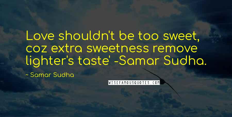 Samar Sudha Quotes: Love shouldn't be too sweet, coz extra sweetness remove lighter's taste' -Samar Sudha.